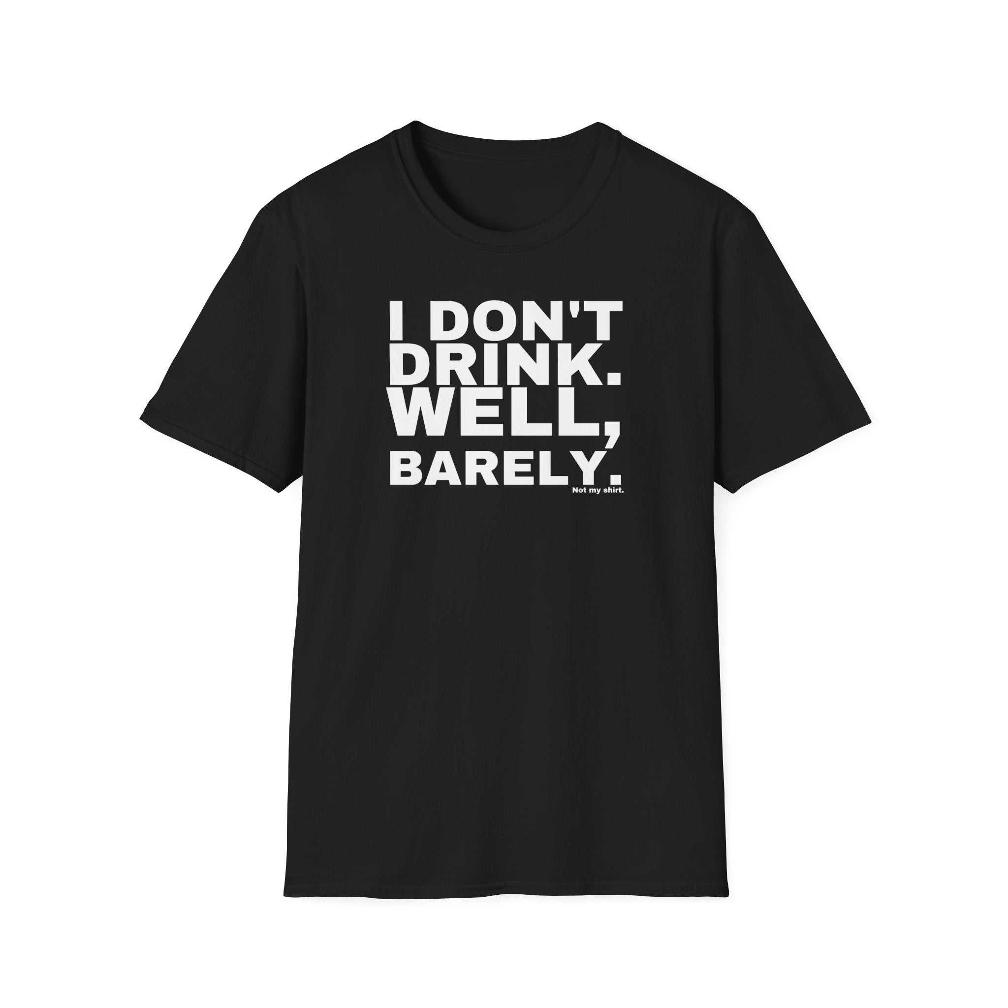 I DON'T DRINK. WELL, BARELY.