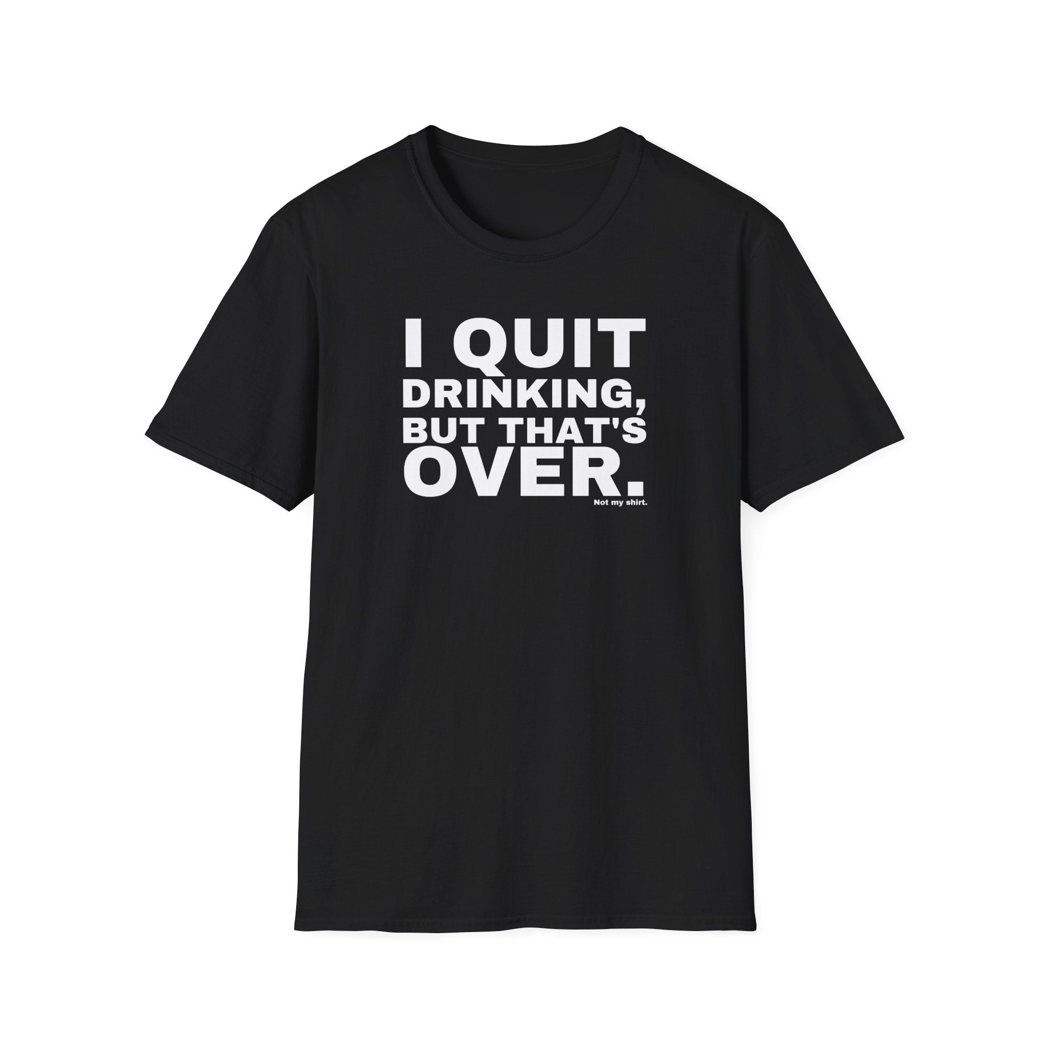I QUIT DRINKING, BUT THAT'S OVER.