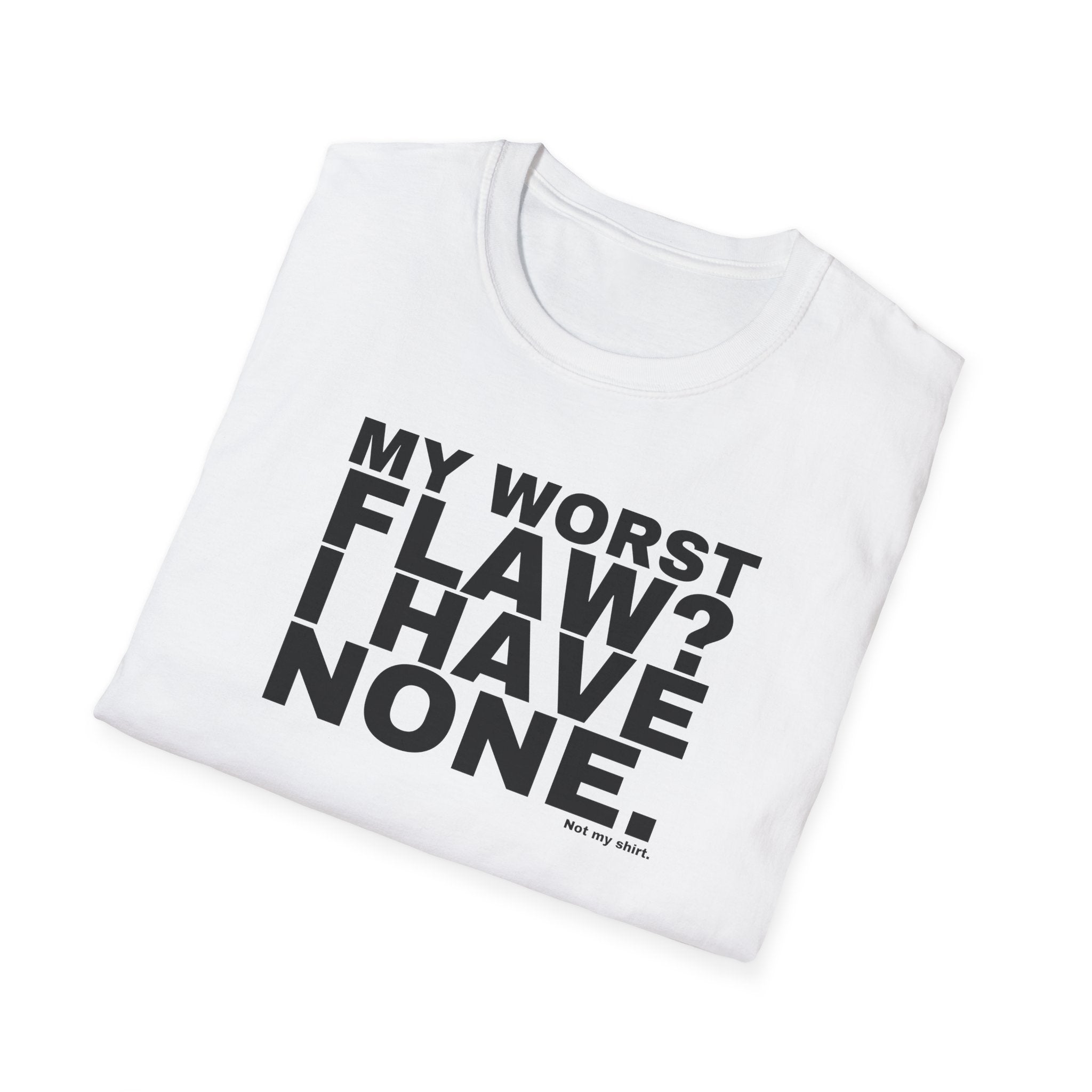 MY WORST FLAW? I HAVE NONE.