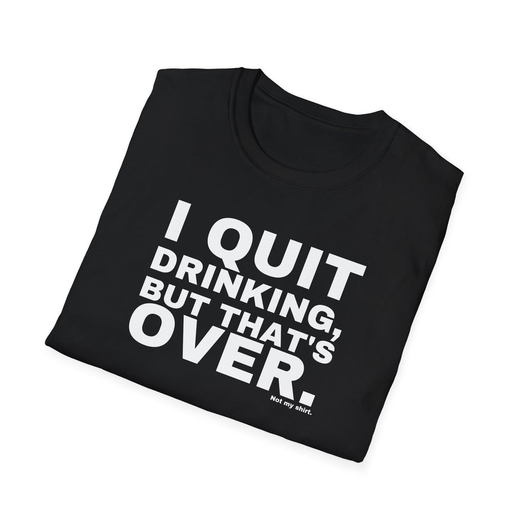 I QUIT DRINKING, BUT THAT'S OVER.
