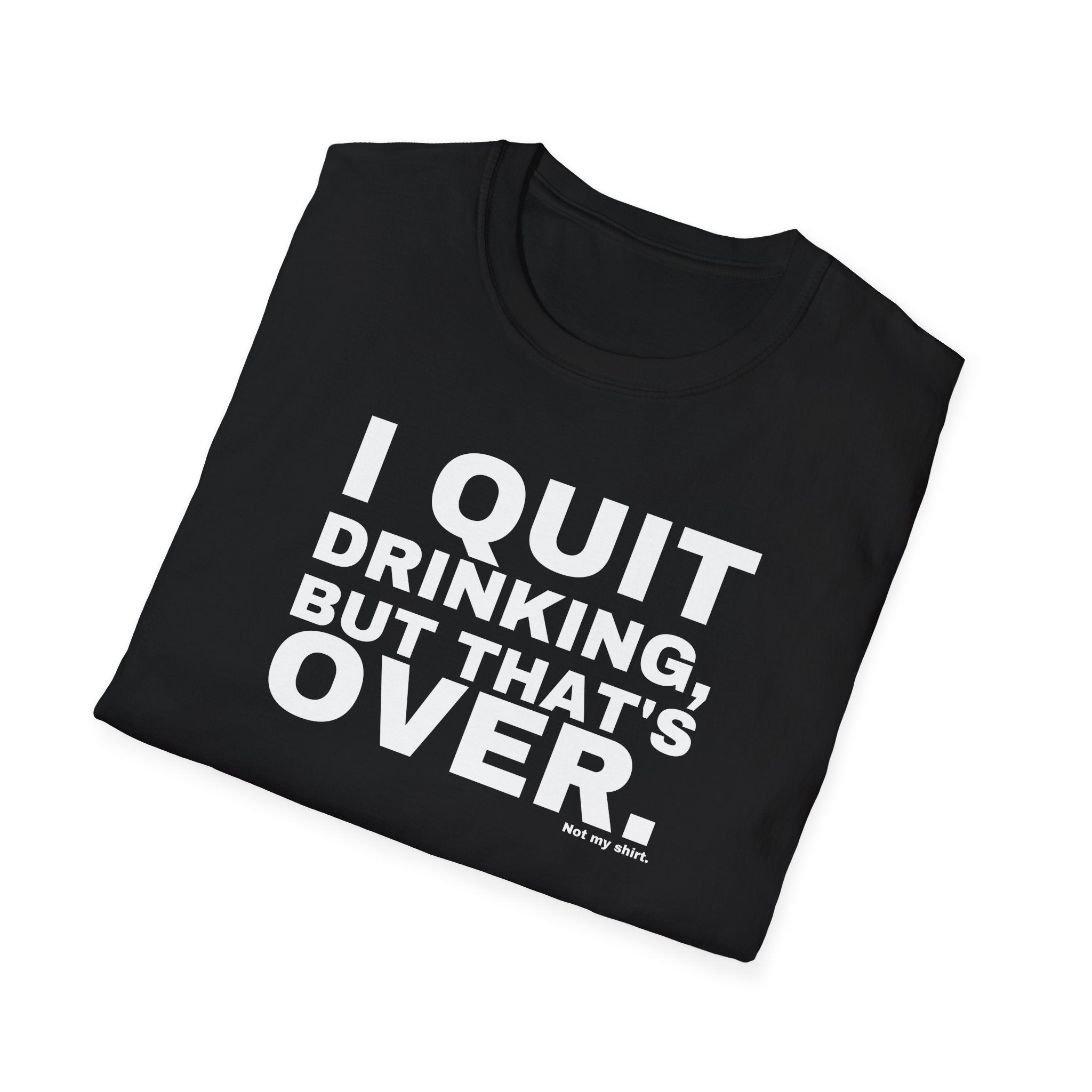 I QUIT DRINKING, BUT THAT'S OVER.