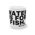 WATER IS FOR FISH.