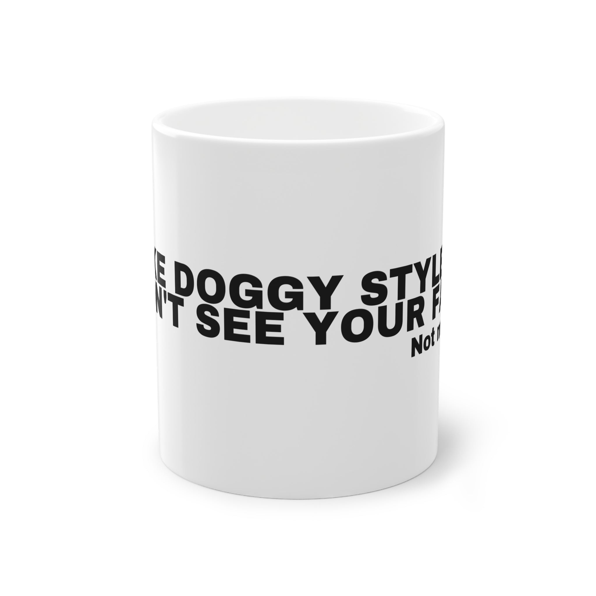 I LIKE DOGGY STYLE SO I DON'T SEE YOUR FACE.