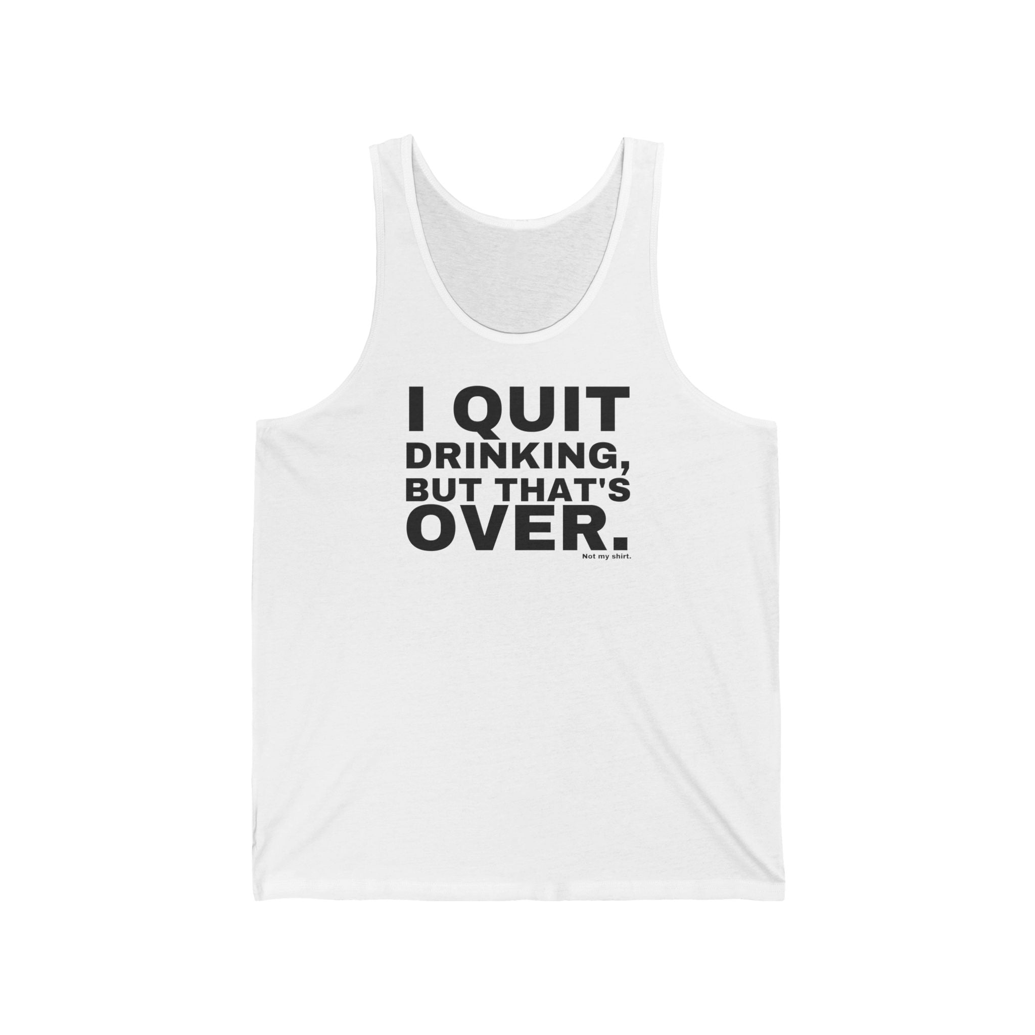 I QUIT DRINKING, BUT THAT'S OVER.