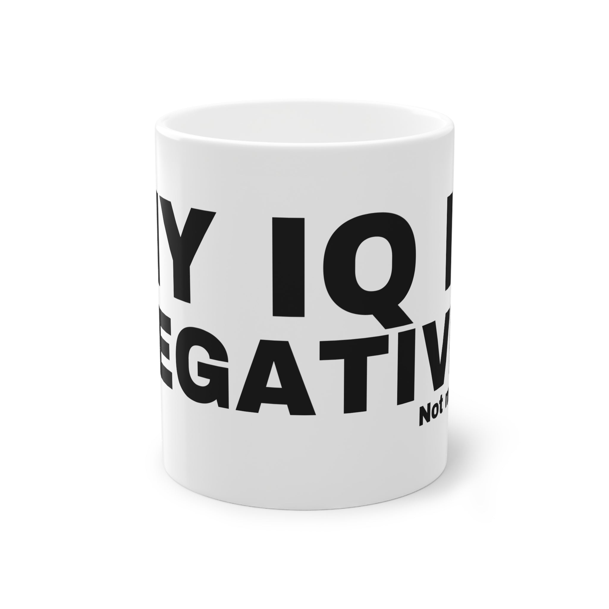 MY IQ IS NEGATIVE.