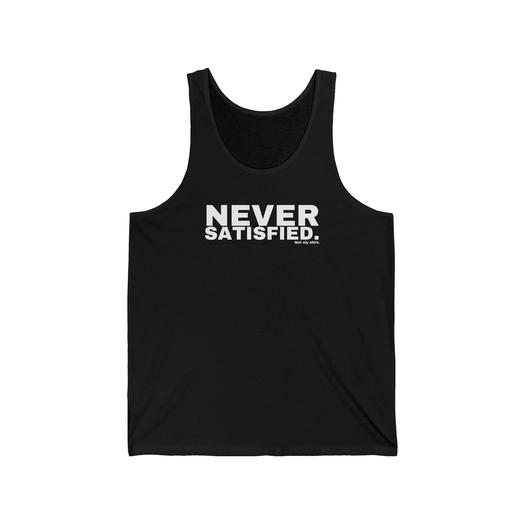 NEVER SATISFIED.
