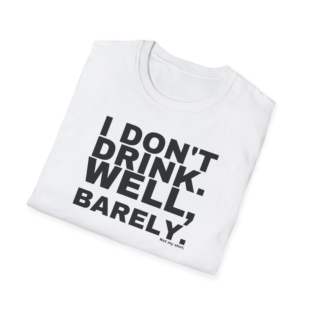 I DON'T DRINK. WELL, BARELY.