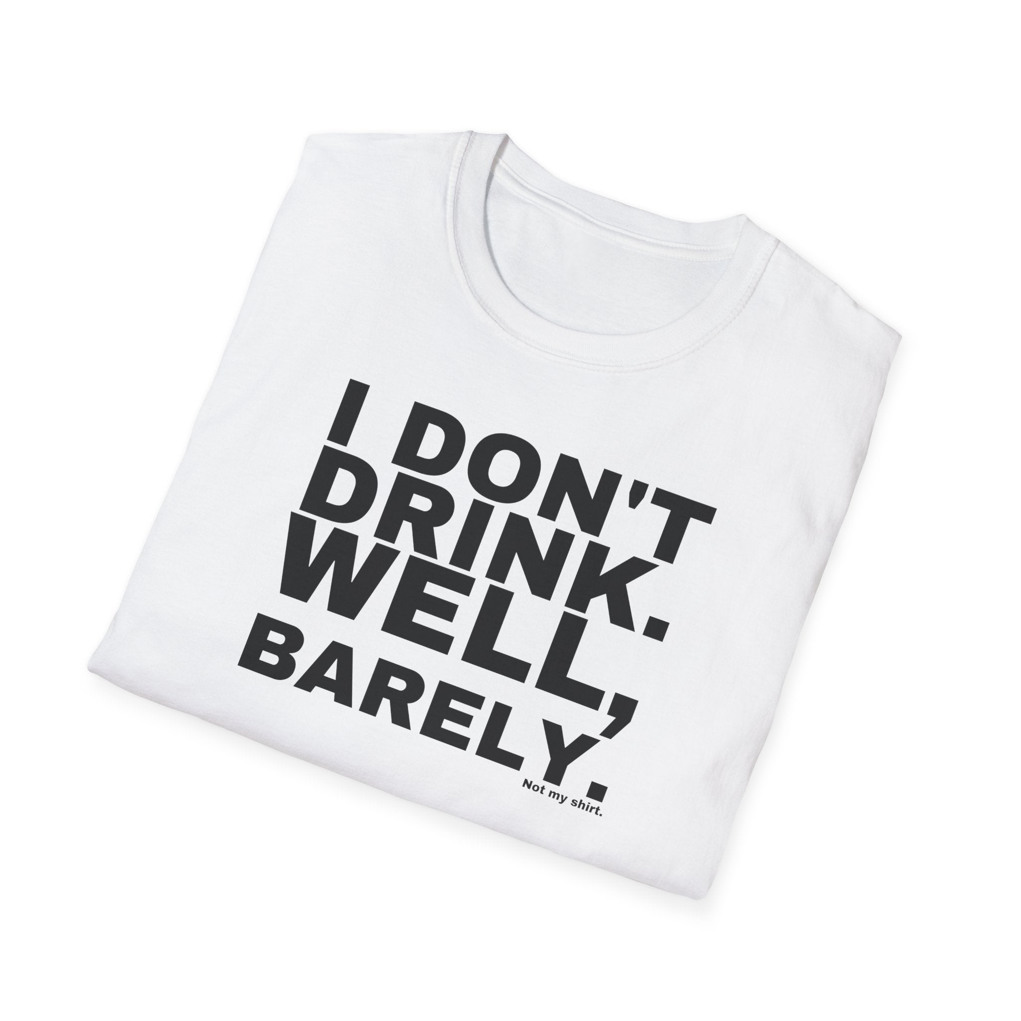 I DON'T DRINK. WELL, BARELY.