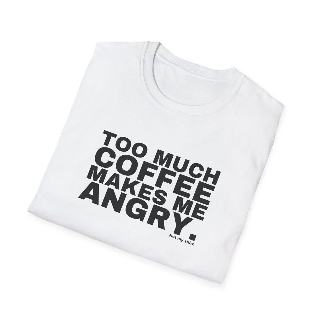 TOO MUCH COFFEE MAKES ME ANGRY.