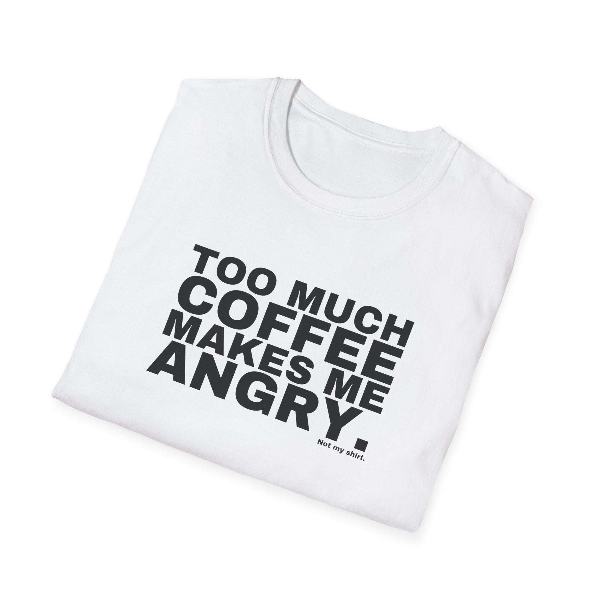 TOO MUCH COFFEE MAKES ME ANGRY.