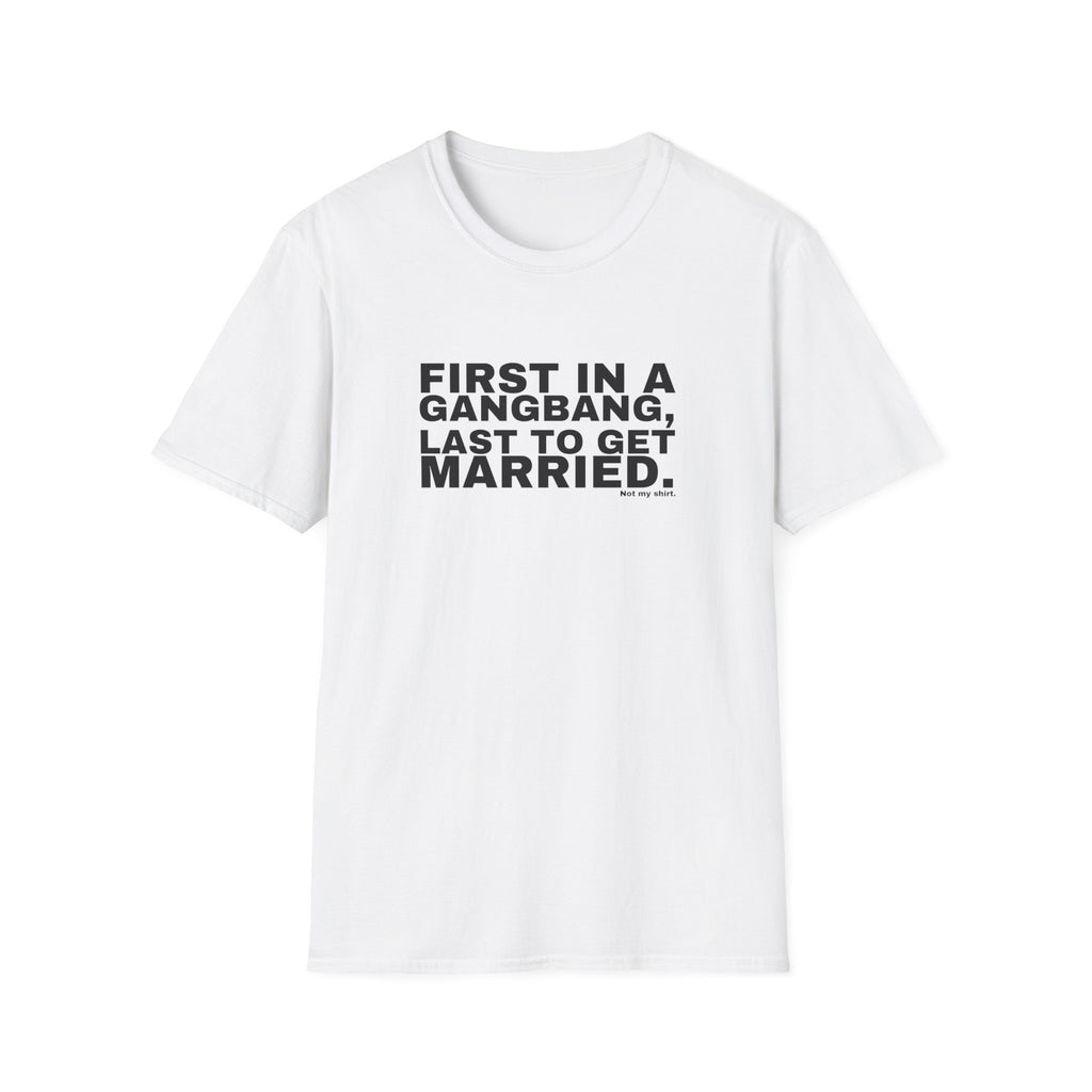 FIRST IN A GANGBANG, LAST TO GET MARRIED.