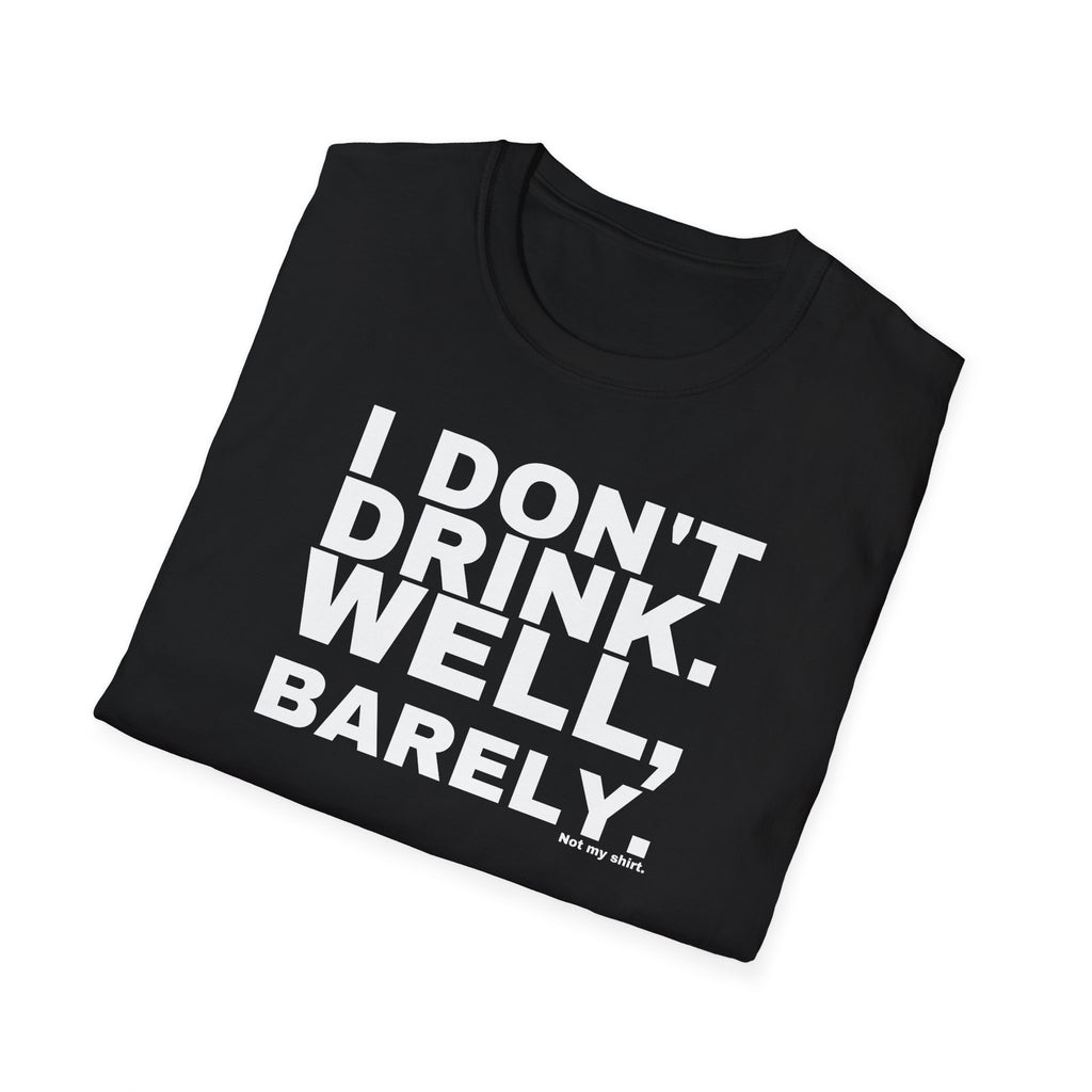 I DON'T DRINK. WELL, BARELY.