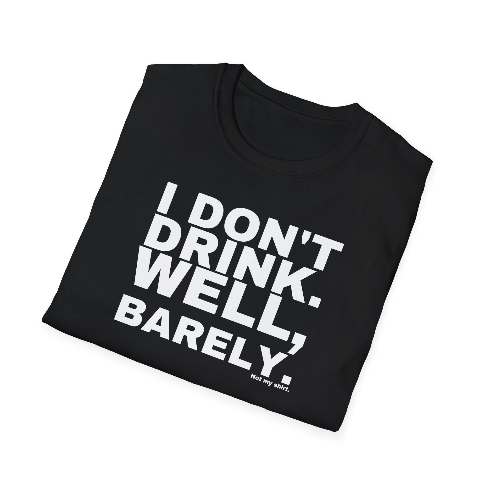 I DON'T DRINK. WELL, BARELY.