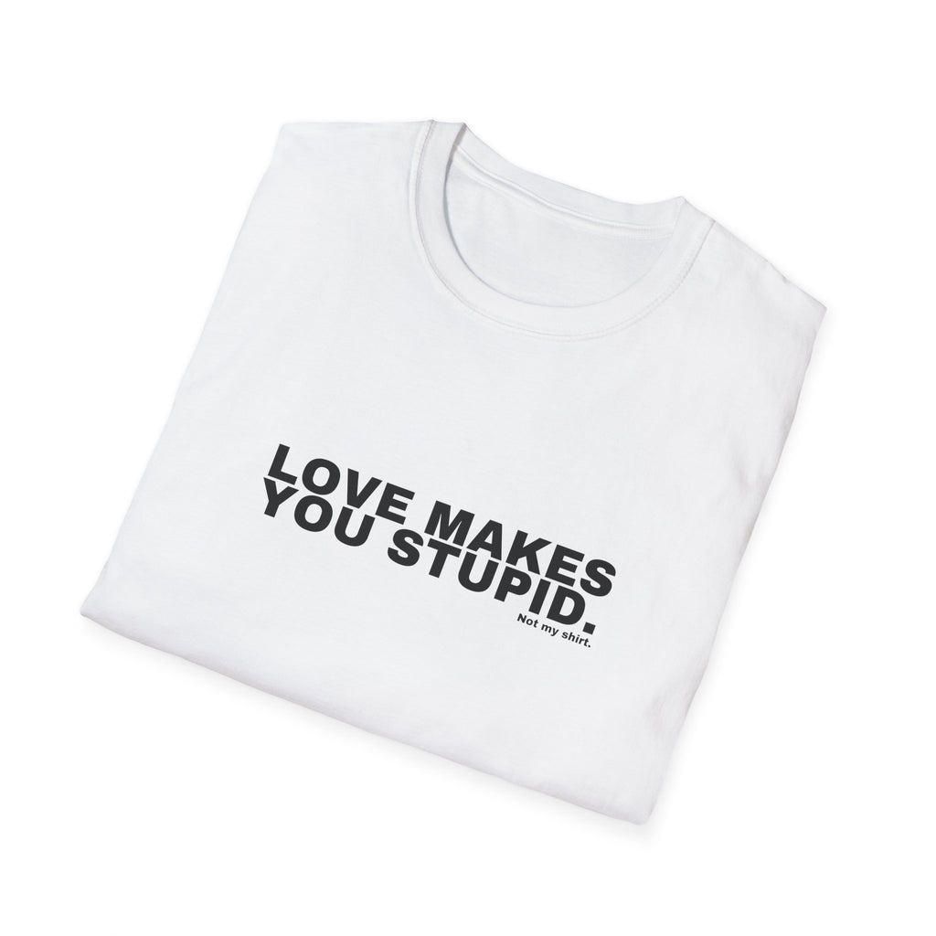 LOVE MAKES YOU STUPID.