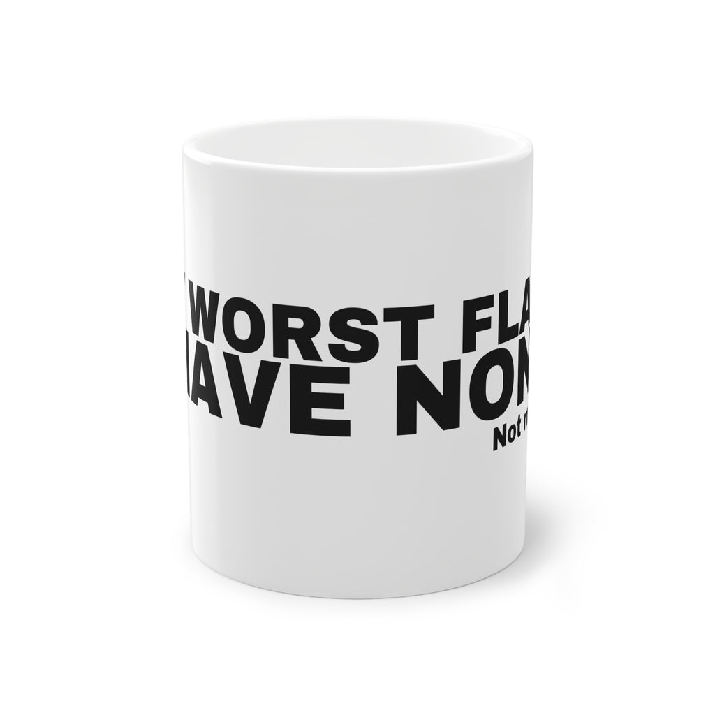 MY WORST FLAW? I HAVE NONE.