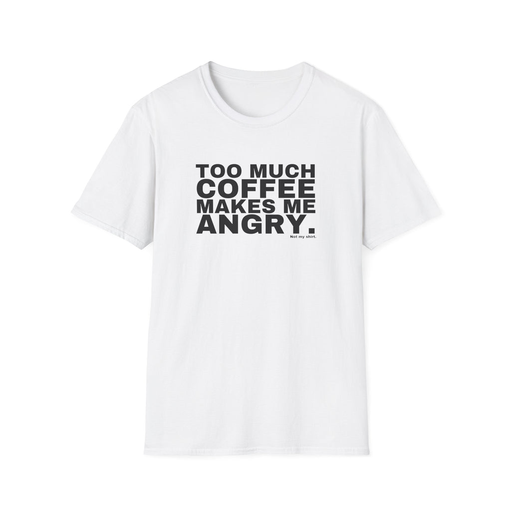TOO MUCH COFFEE MAKES ME ANGRY.