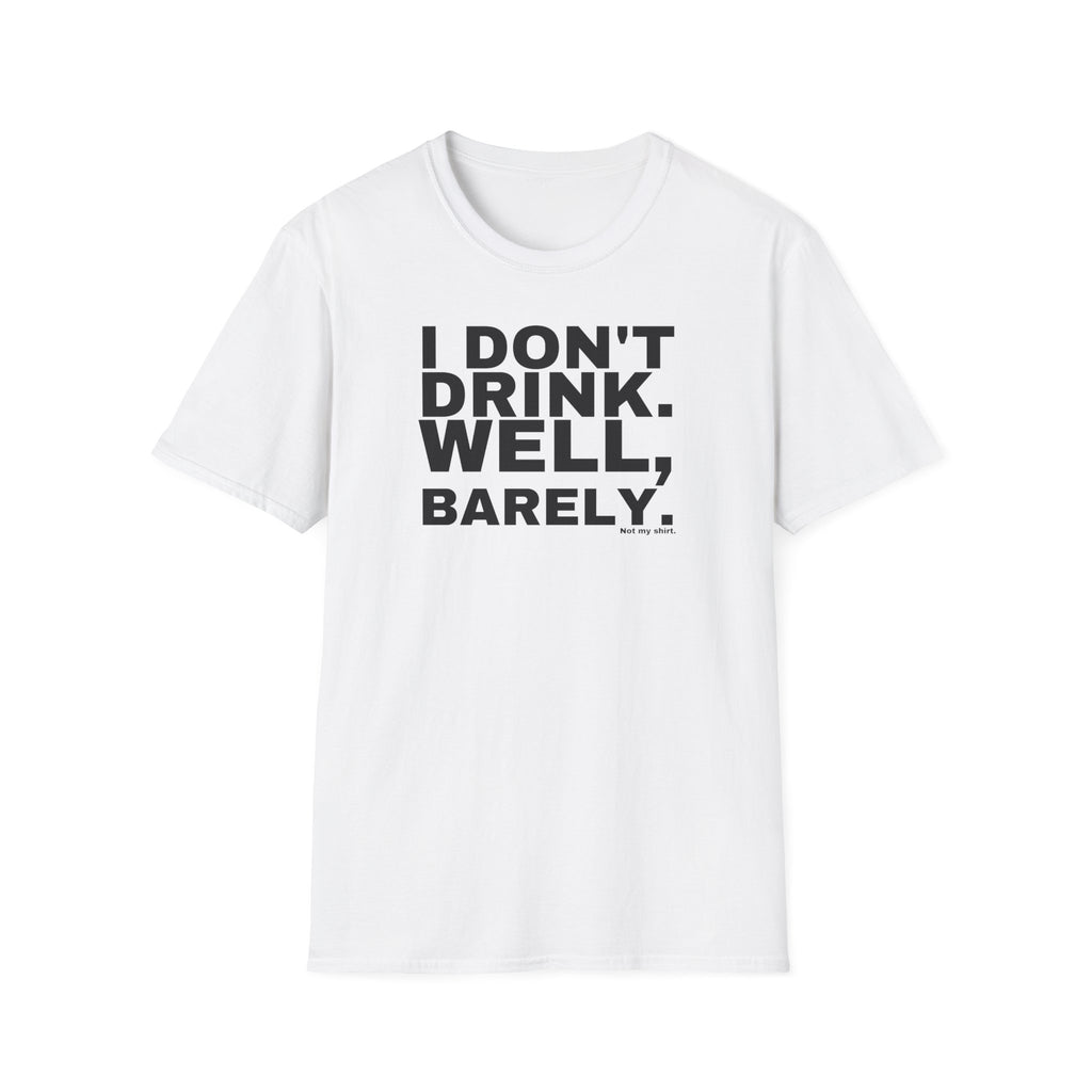 I DON'T DRINK. WELL, BARELY.