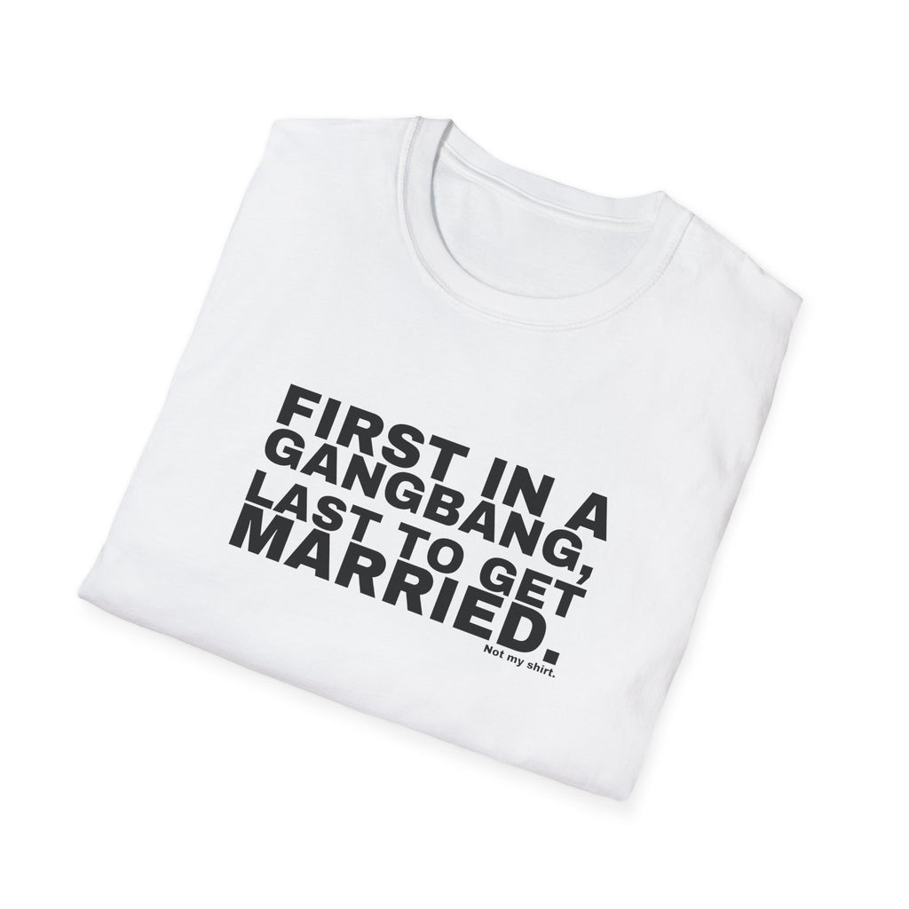 FIRST IN A GANGBANG, LAST TO GET MARRIED.