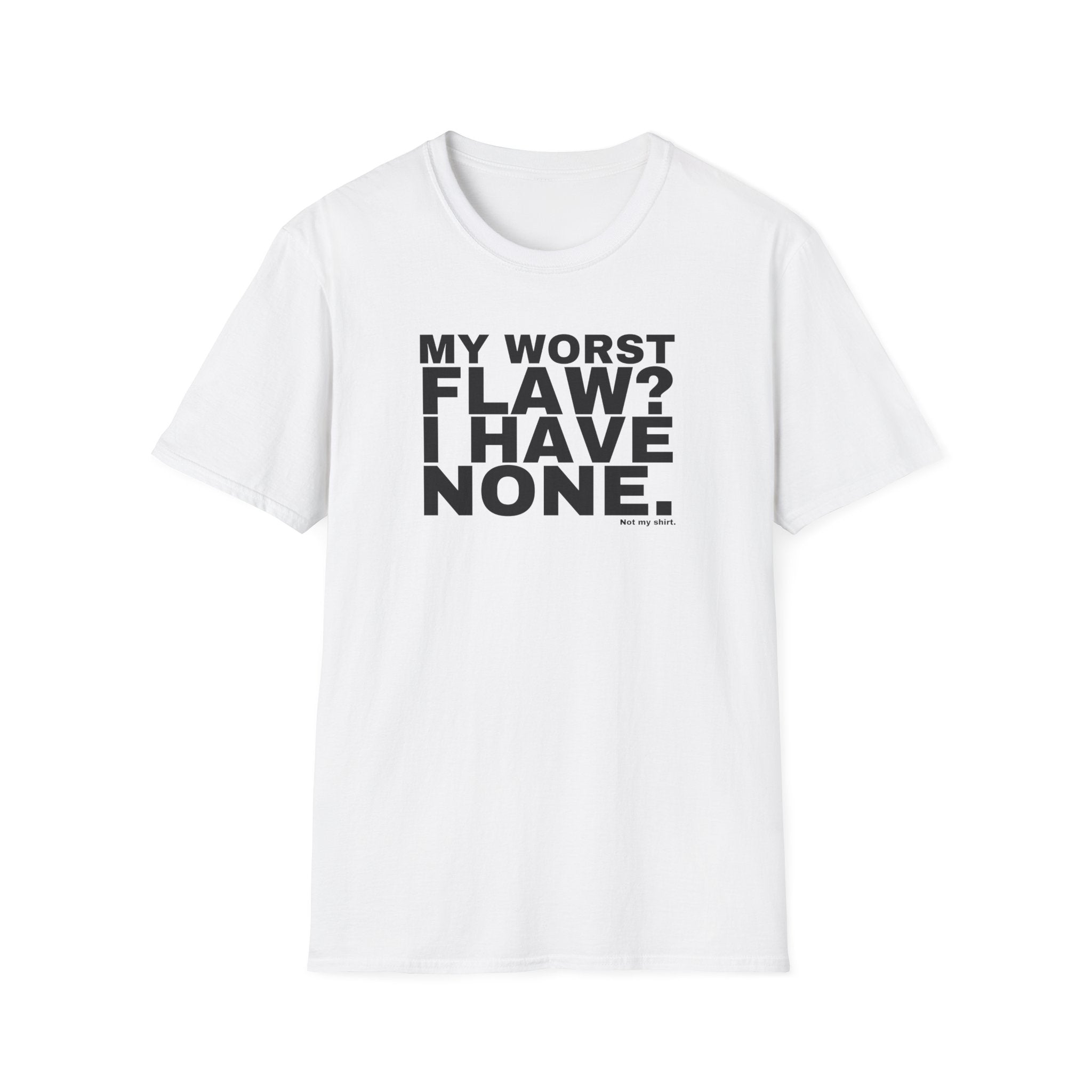 MY WORST FLAW? I HAVE NONE.