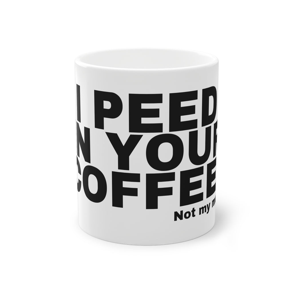 I PEED IN YOUR COFFEE.