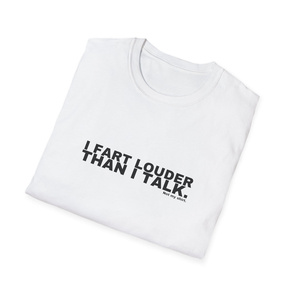 I FART LOUDER THAN I TALK.