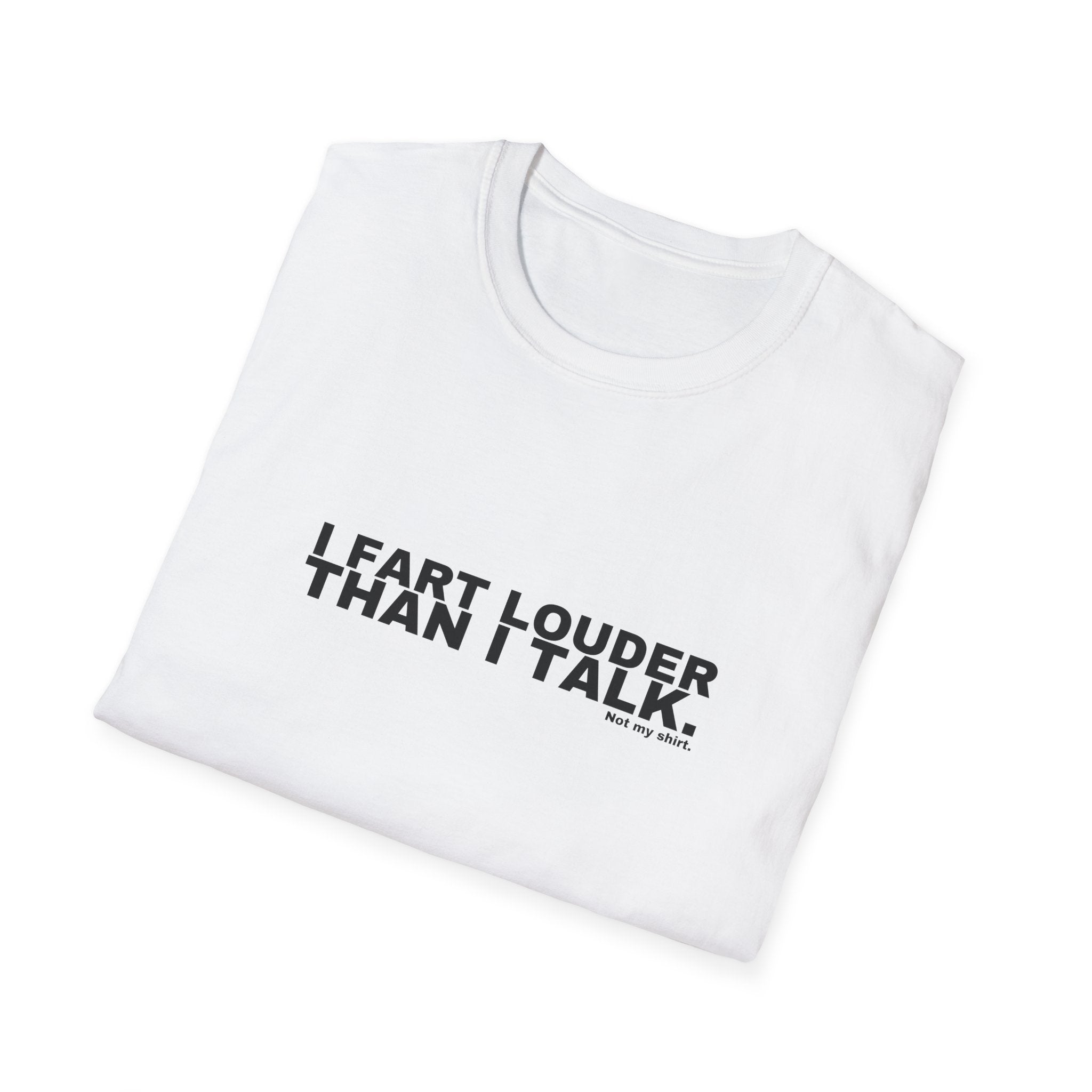 I FART LOUDER THAN I TALK.