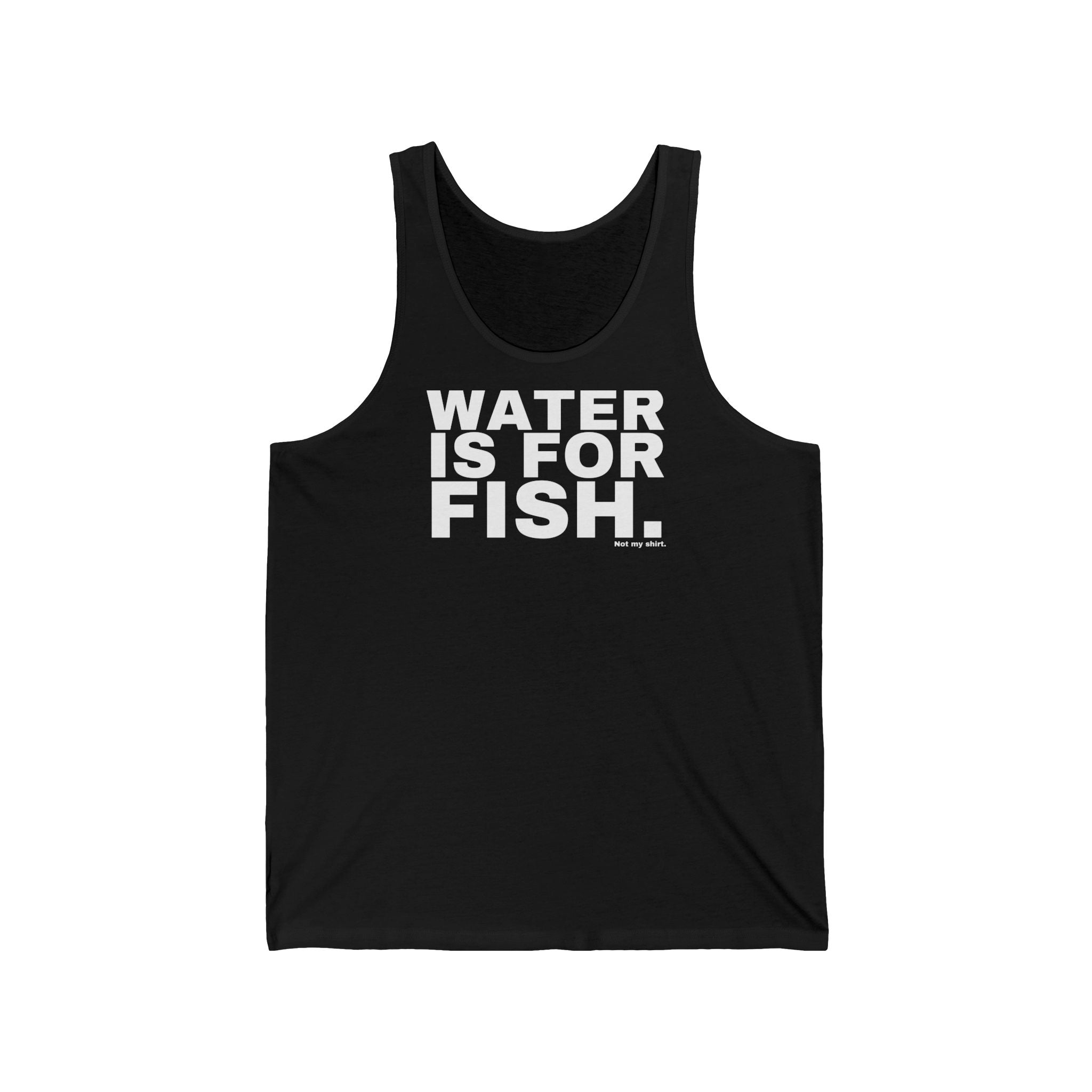 WATER IS FOR FISH.