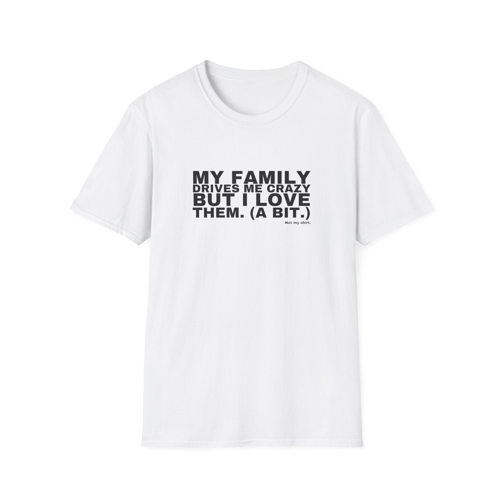 MY FAMILY DRIVES ME CRAZY BUT I LOVE THEM. (A BIT.)