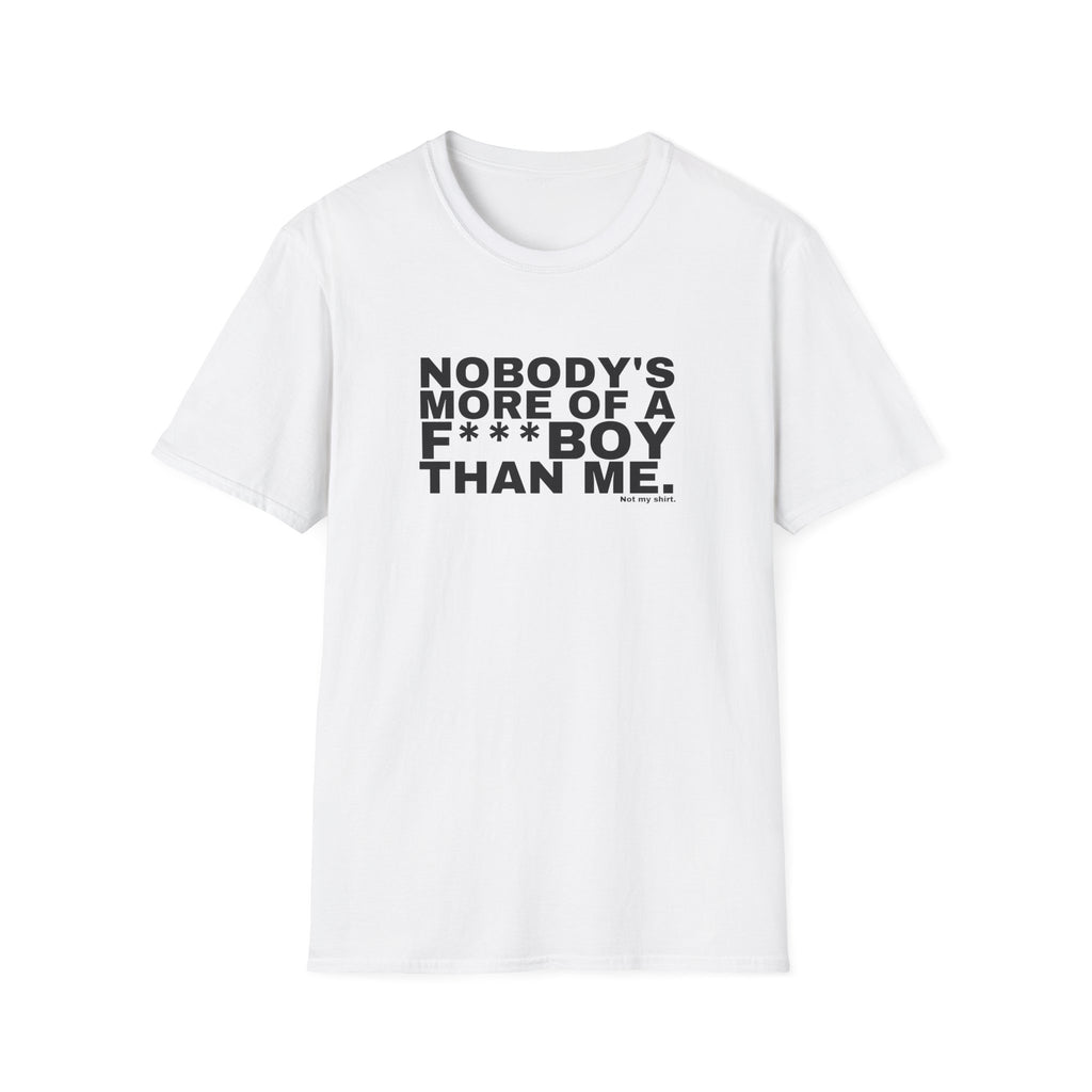 NOBODY'S MORE OF A F***BOY THAN ME.