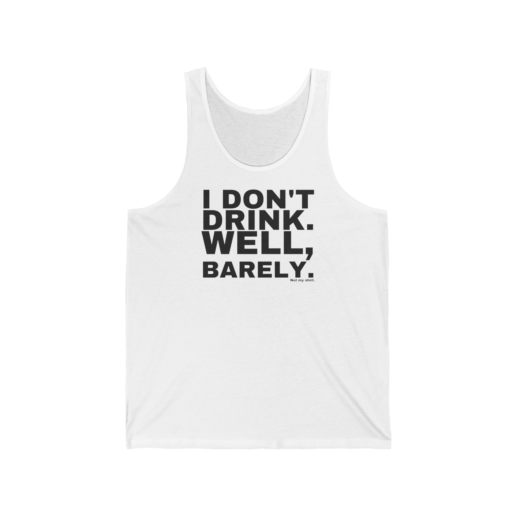 I DON'T DRINK. WELL, BARELY.