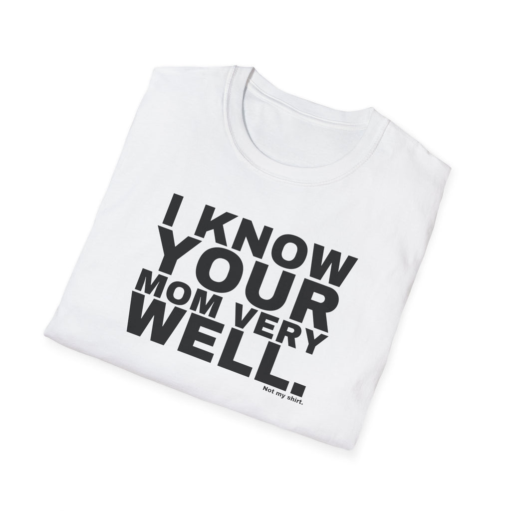 I KNOW YOUR MOM VERY WELL.