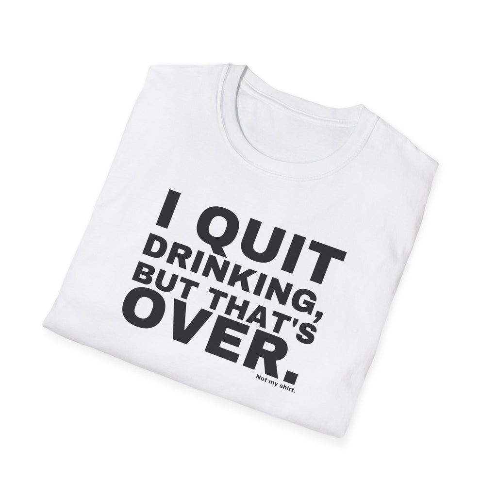 I QUIT DRINKING, BUT THAT'S OVER.