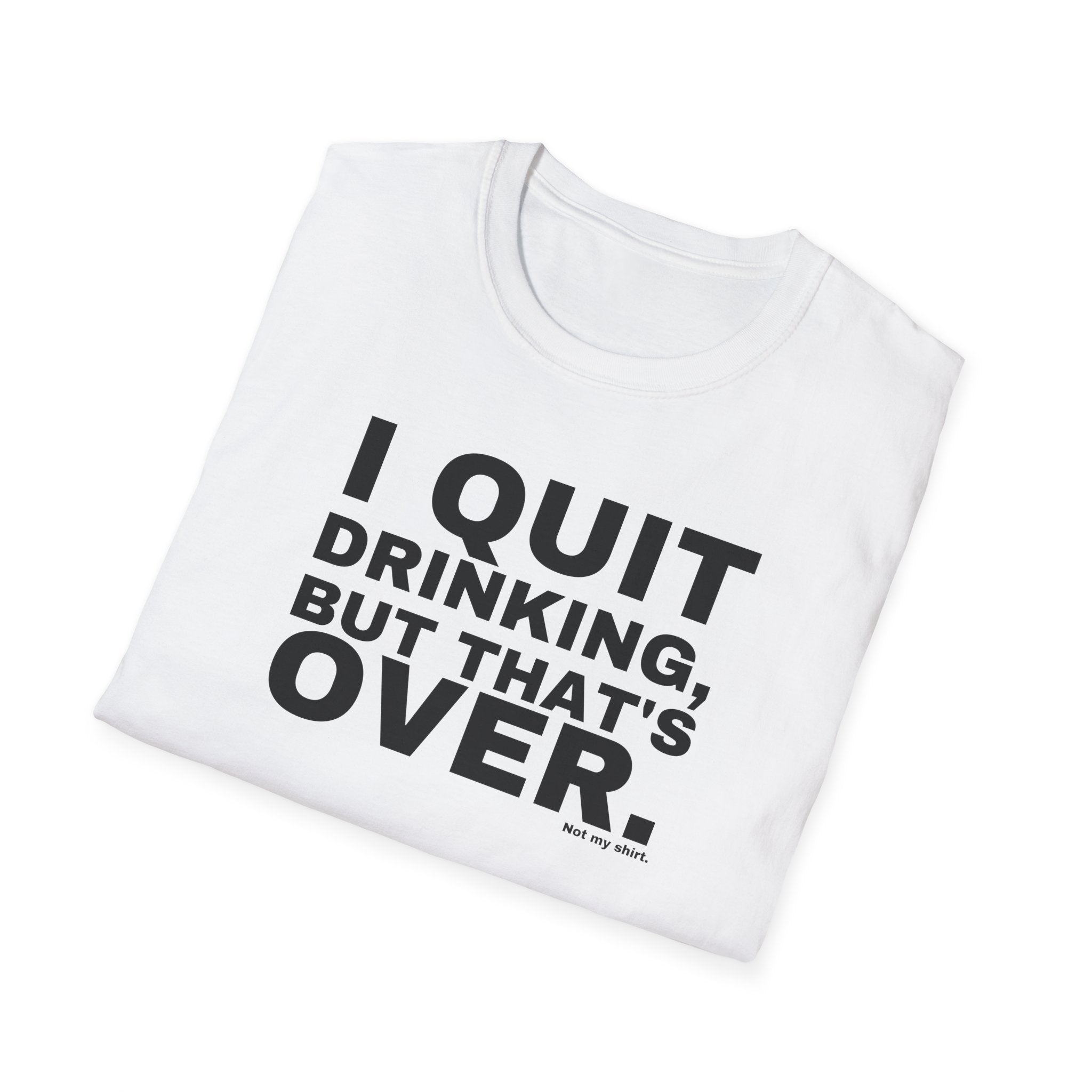 I QUIT DRINKING, BUT THAT'S OVER.