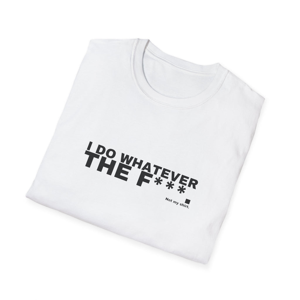 I DO WHATEVER THE F***.