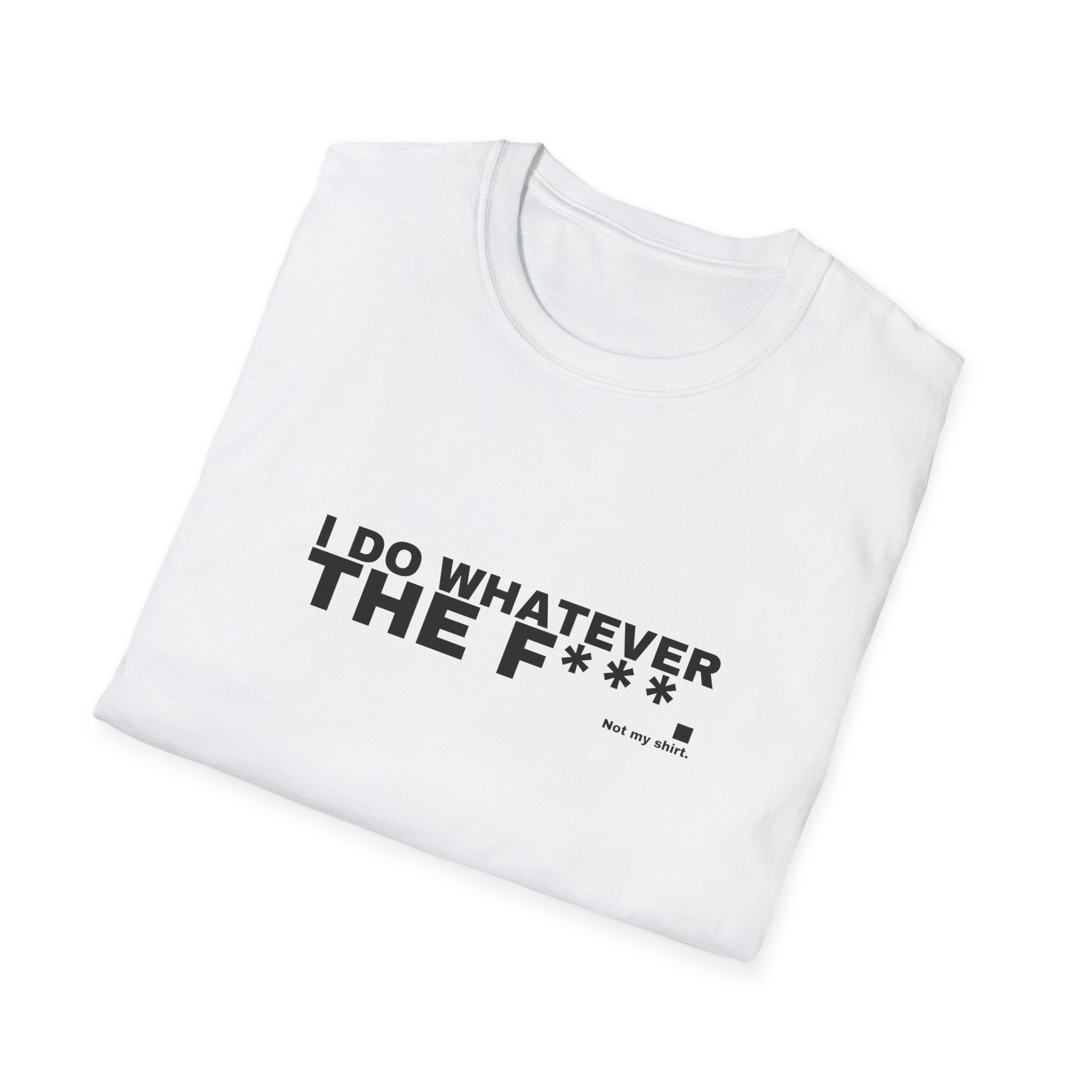 I DO WHATEVER THE F***.
