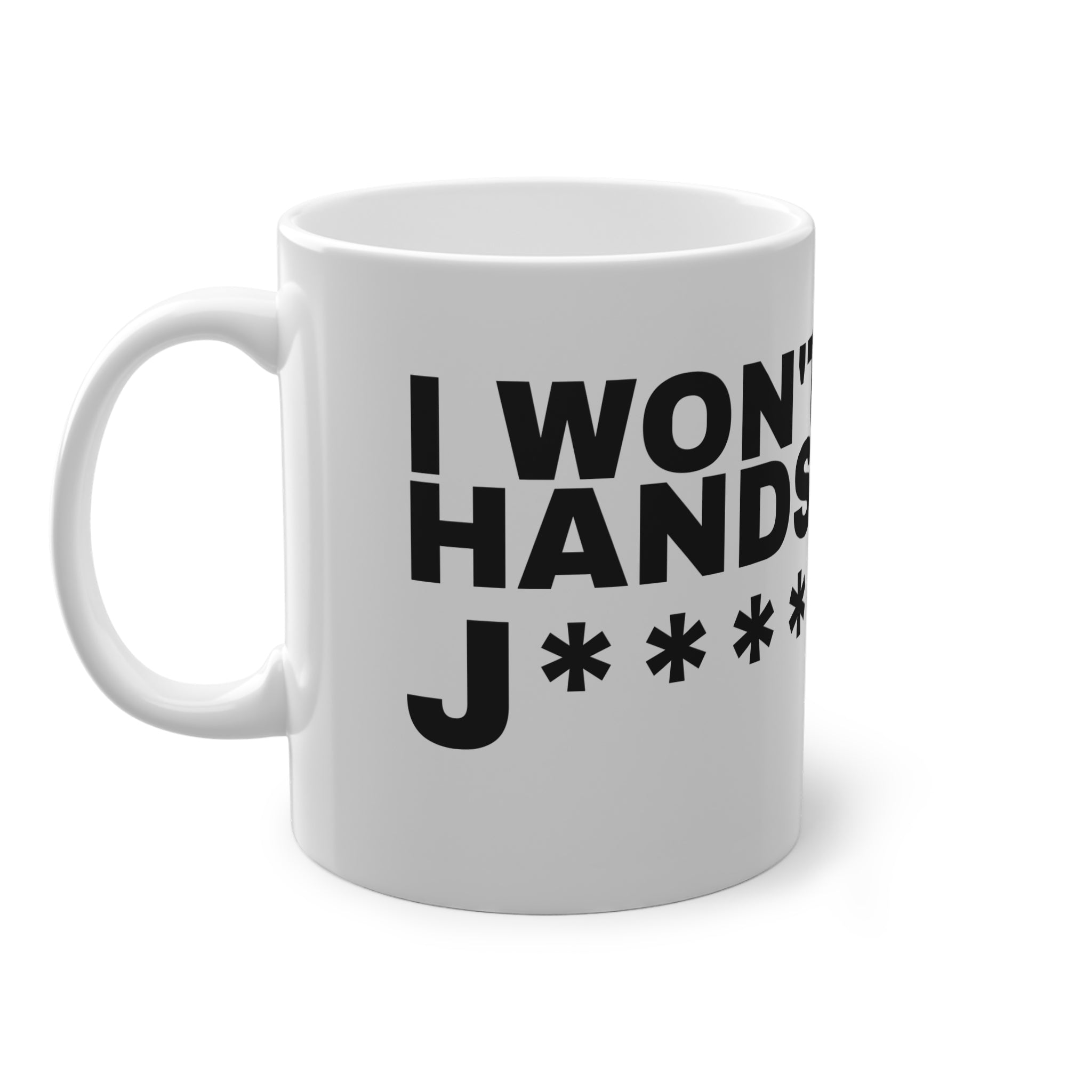 I WON'T SHAKE HANDS, I JUST J***** OFF.