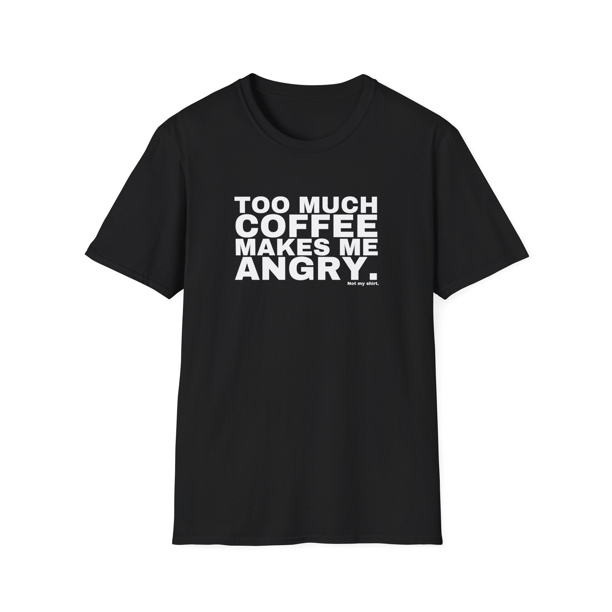 TOO MUCH COFFEE MAKES ME ANGRY.