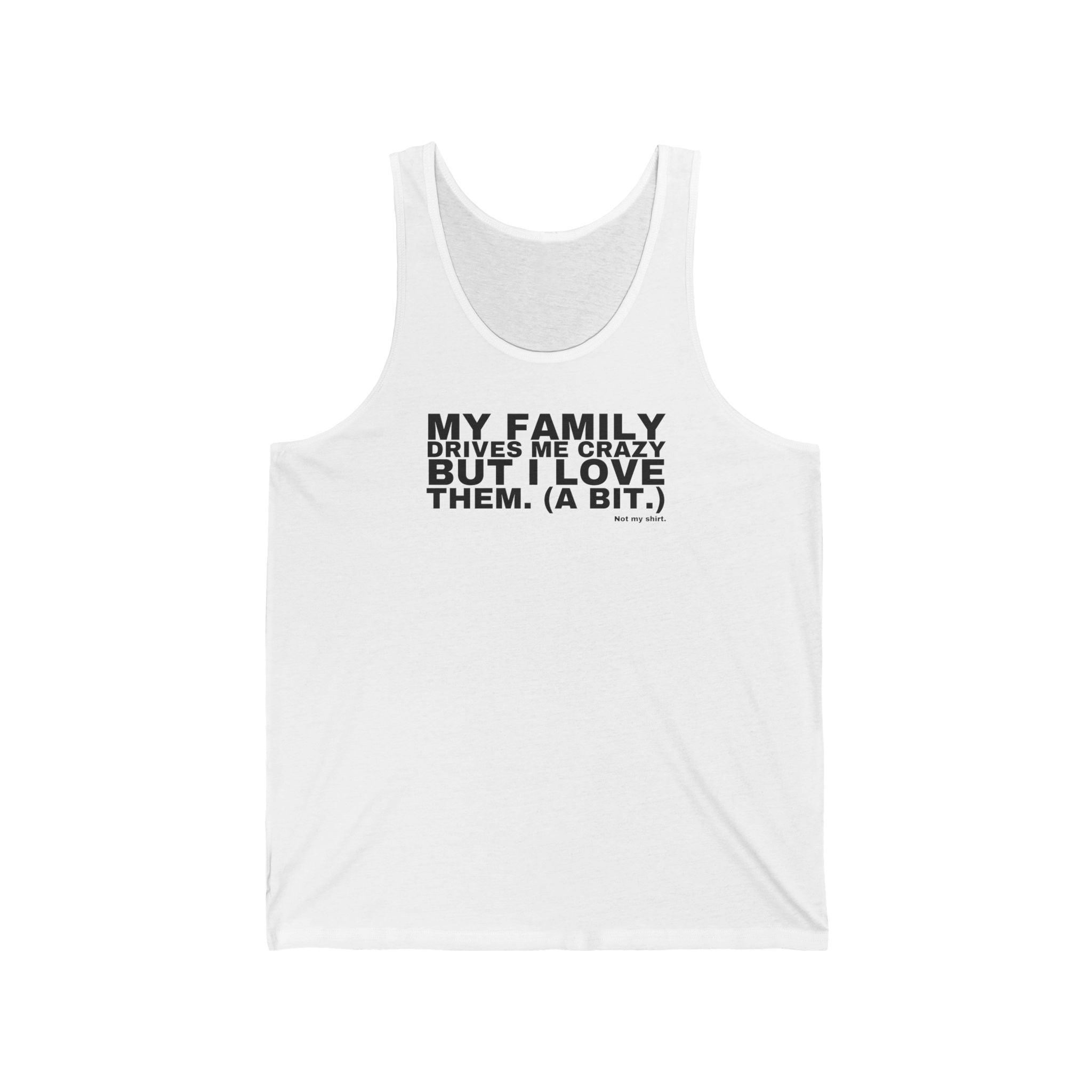 MY FAMILY DRIVES ME CRAZY BUT I LOVE THEM. (A BIT.)