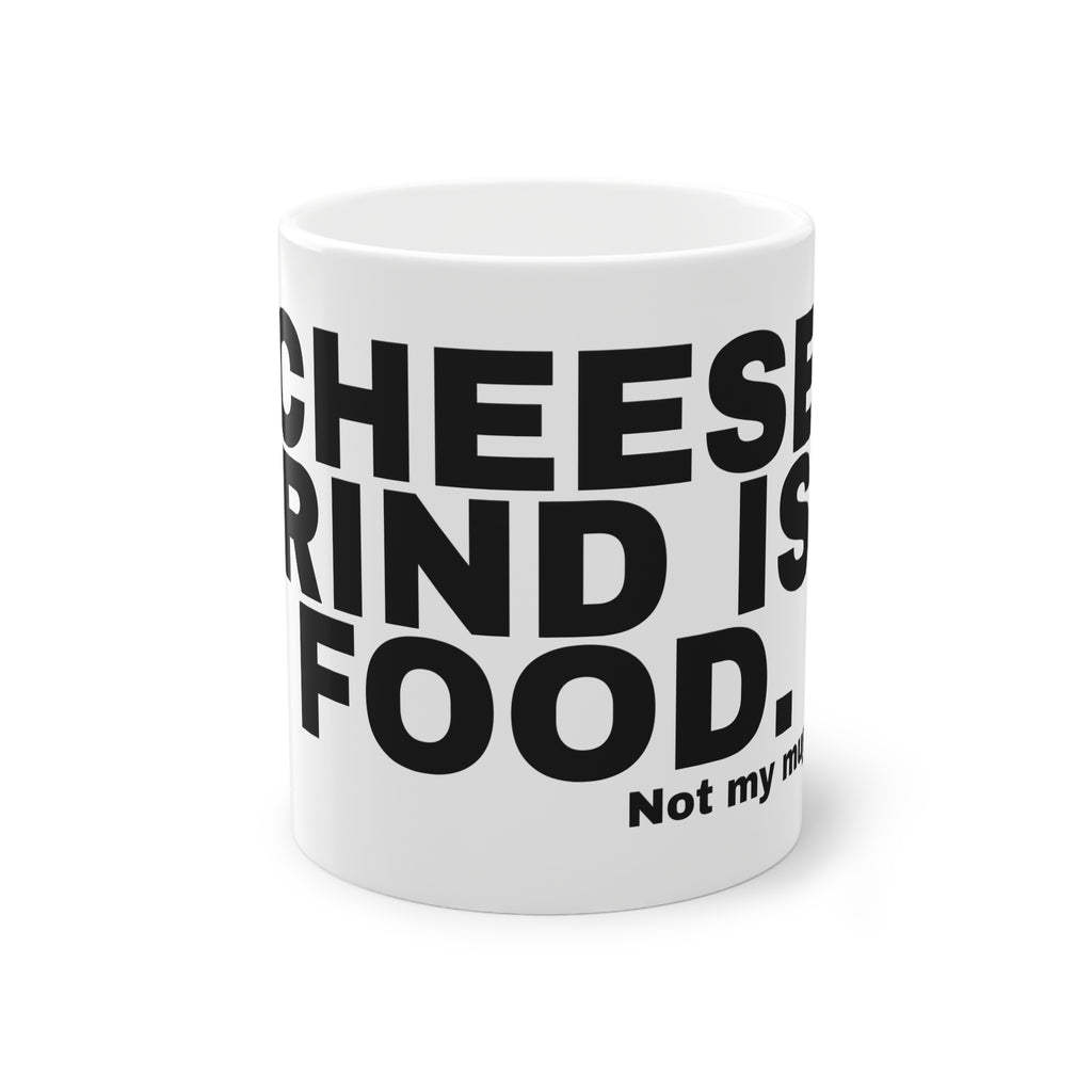 CHEESE RIND IS FOOD.
