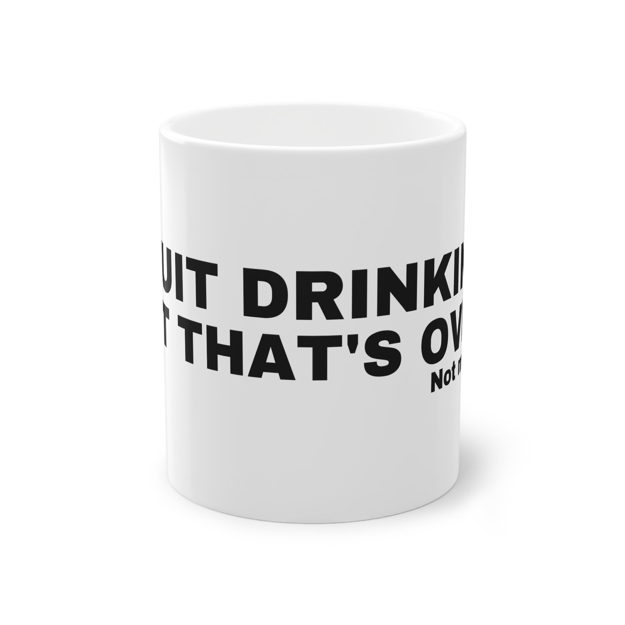 I QUIT DRINKING, BUT THAT'S OVER.