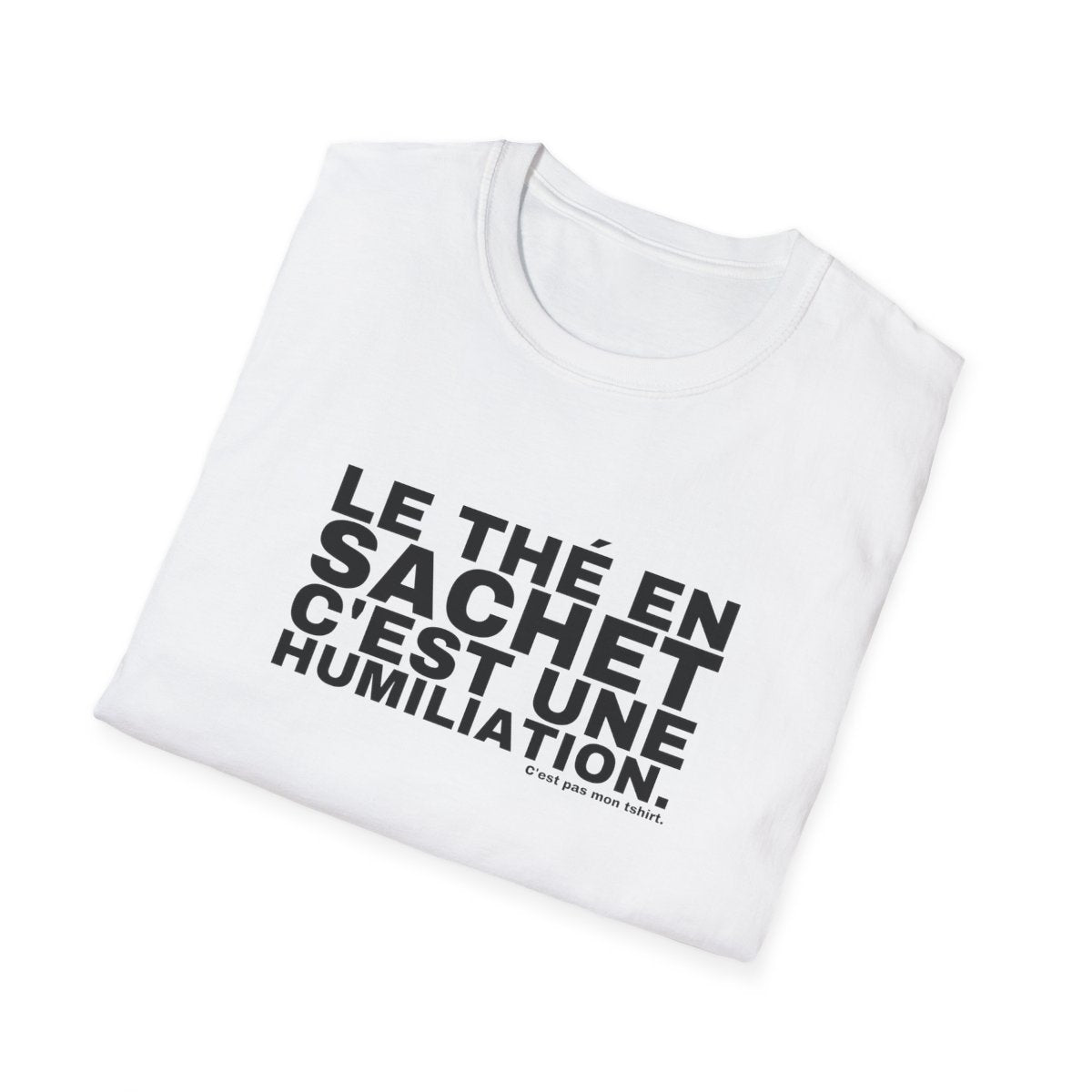 LE THÉ EN SACHET C'EST UNE HUMILIATION.