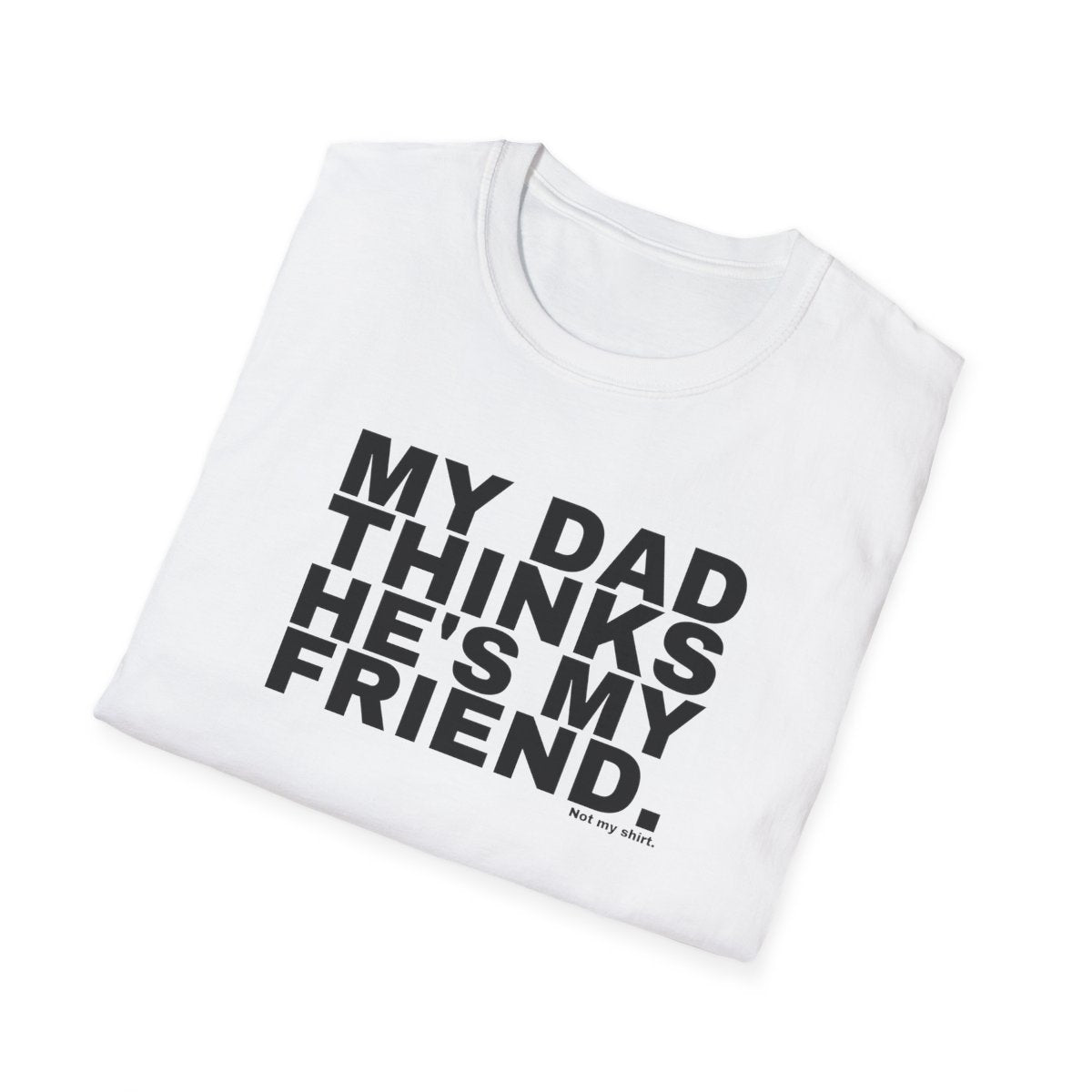 MY DAD THINKS HE'S MY FRIEND.